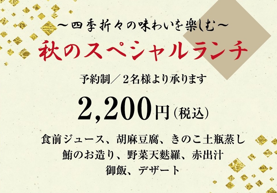 画像: ~四季折々の味わいを楽しむ~ 秋のスペシャルランチ 予約制 / 2名様より承ります 2,200円(税込) 食前ジュース、胡麻豆腐、きのこ土瓶蒸し、鮪のお造り、野菜天麩羅、赤出汁、御飯、デザート